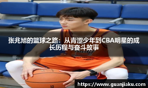 张兆旭的篮球之路:从青涩少年到CBA明星的成长历程与奋斗故事